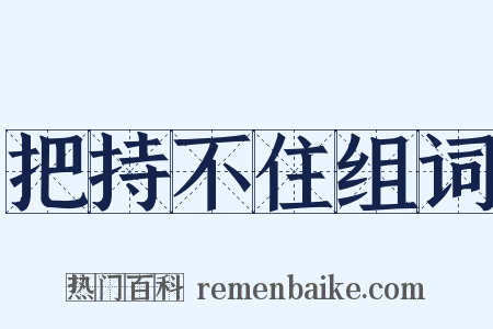 把持不住组词是什么意思的图片